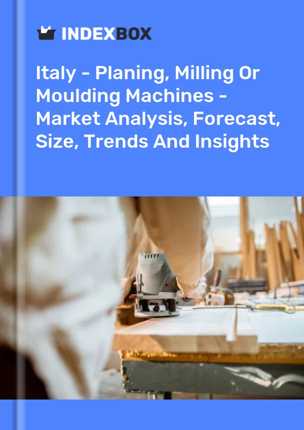 Italy - Planing, Milling Or Moulding Machines - Market Analysis, Forecast, Size, Trends And Insights