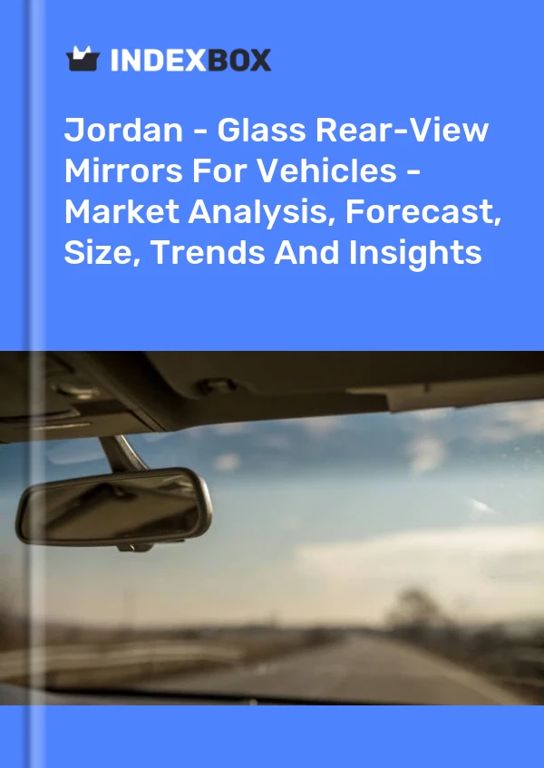 Report Jordan - Glass Rear-View Mirrors for Vehicles - Market Analysis, Forecast, Size, Trends and Insights for 499$