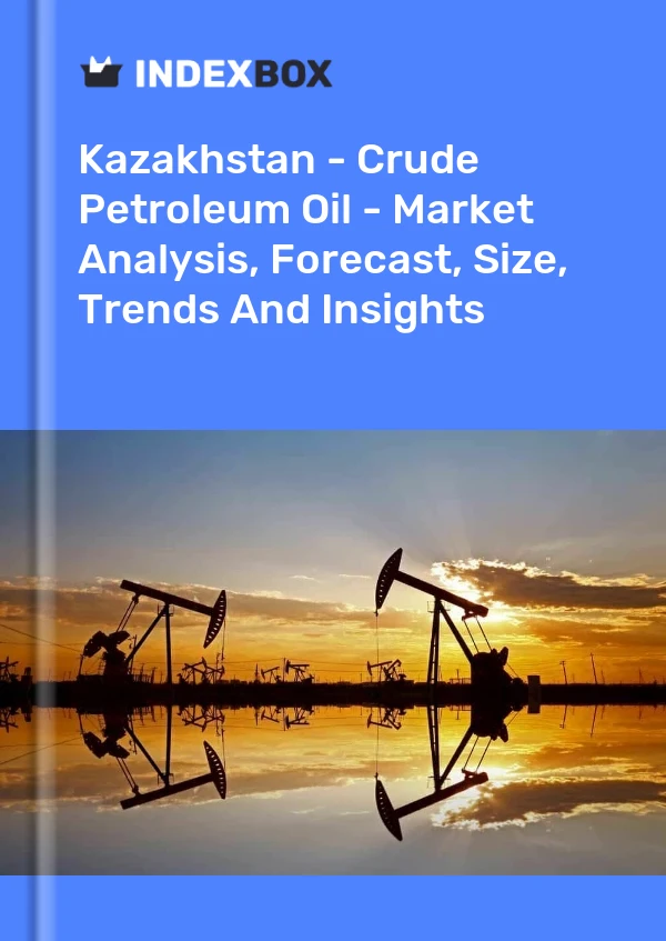 Kazakhstan - Crude Petroleum Oil - Market Analysis, Forecast, Size, Trends And Insights