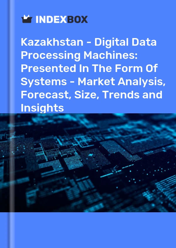 Report Kazakhstan - Digital Data Processing Machines: Presented in the Form of Systems - Market Analysis, Forecast, Size, Trends and Insights for 499$