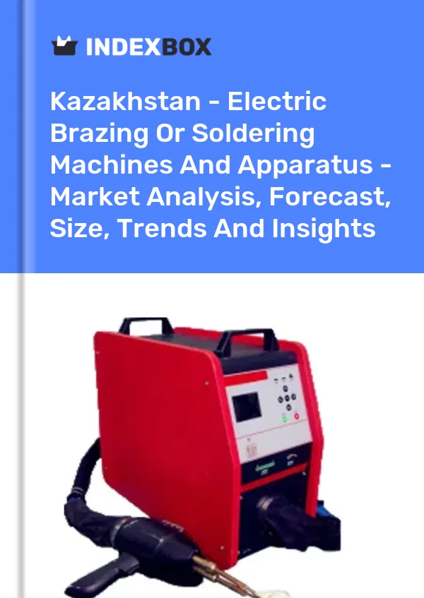Kazakhstan - Electric Brazing Or Soldering Machines And Apparatus - Market Analysis, Forecast, Size, Trends And Insights
