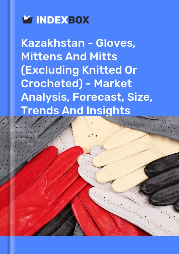 Kazakhstan - Gloves, Mittens And Mitts (Excluding Knitted Or Crocheted) - Market Analysis, Forecast, Size, Trends And Insights