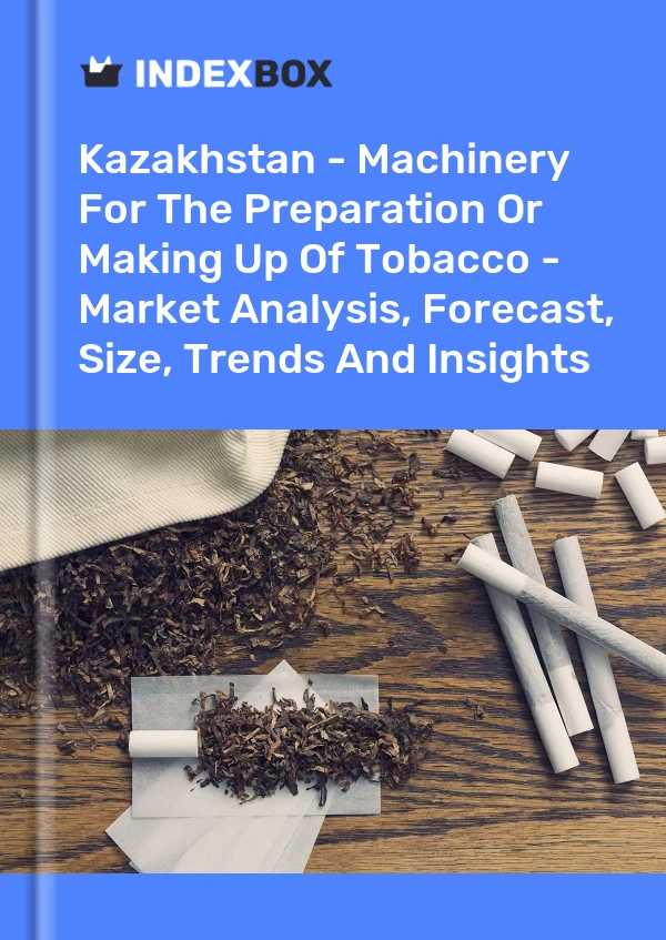 Kazakhstan - Machinery For The Preparation Or Making Up Of Tobacco - Market Analysis, Forecast, Size, Trends And Insights