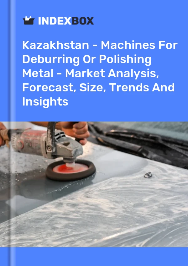Kazakhstan - Machines For Deburring Or Polishing Metal - Market Analysis, Forecast, Size, Trends And Insights