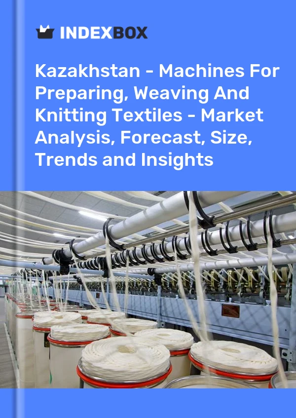 Report Kazakhstan - Machines for Preparing, Weaving and Knitting Textiles - Market Analysis, Forecast, Size, Trends and Insights for 499$
