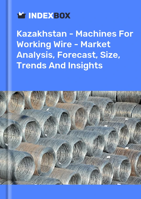 Report Kazakhstan - Machines for Working Wire - Market Analysis, Forecast, Size, Trends and Insights for 499$