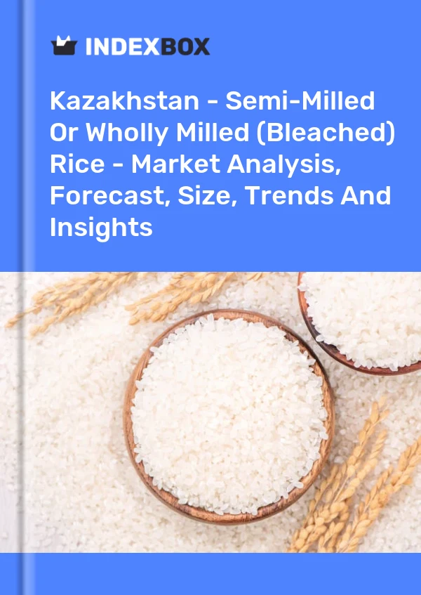 Kazakhstan - Semi-Milled Or Wholly Milled (Bleached) Rice - Market Analysis, Forecast, Size, Trends And Insights