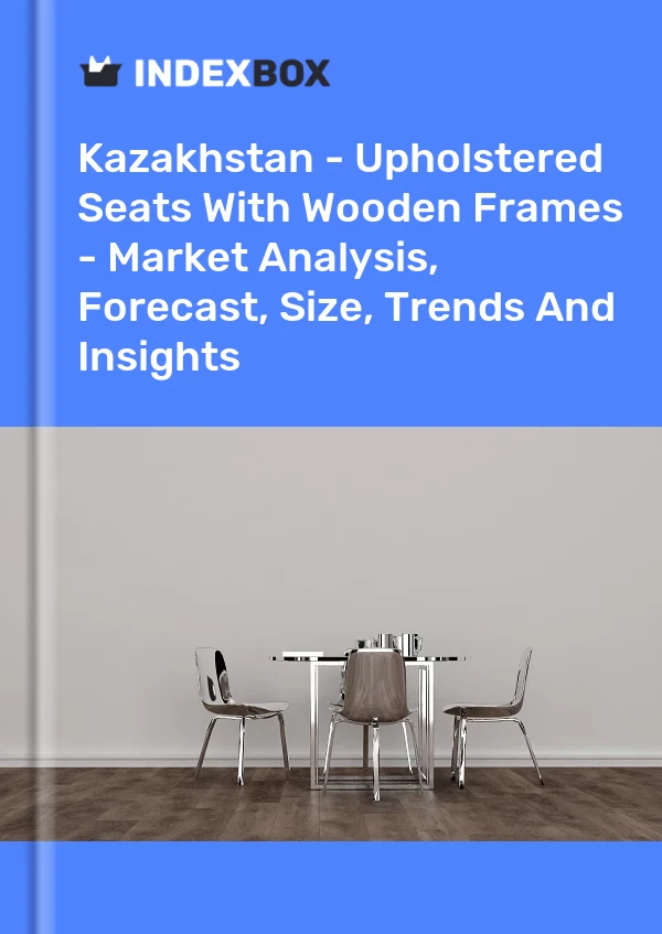 Report Kazakhstan - Upholstered Seats With Wooden Frames - Market Analysis, Forecast, Size, Trends and Insights for 499$