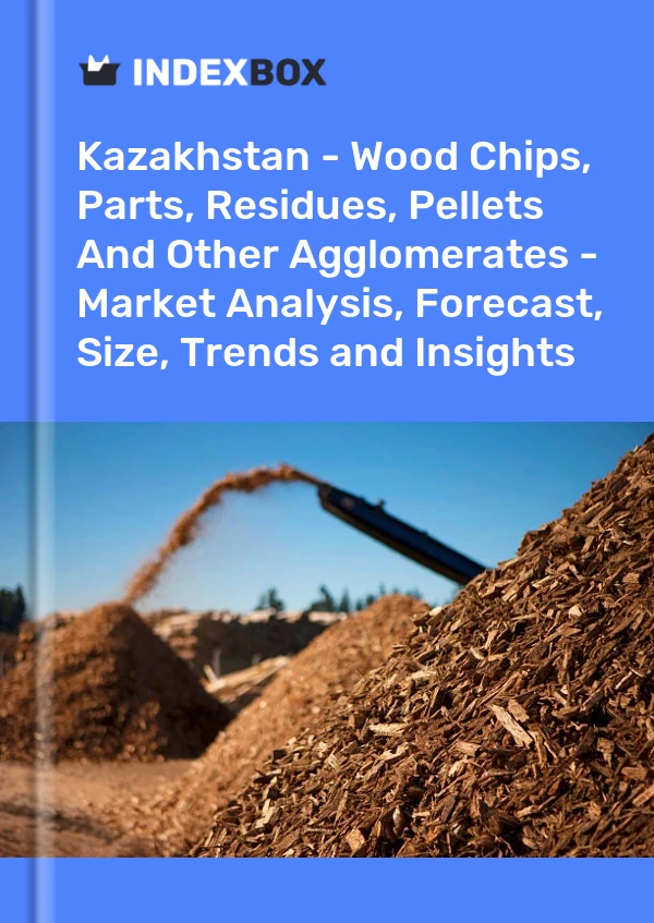 Kazakhstan - Wood Chips, Parts, Residues, Pellets And Other Agglomerates - Market Analysis, Forecast, Size, Trends and Insights