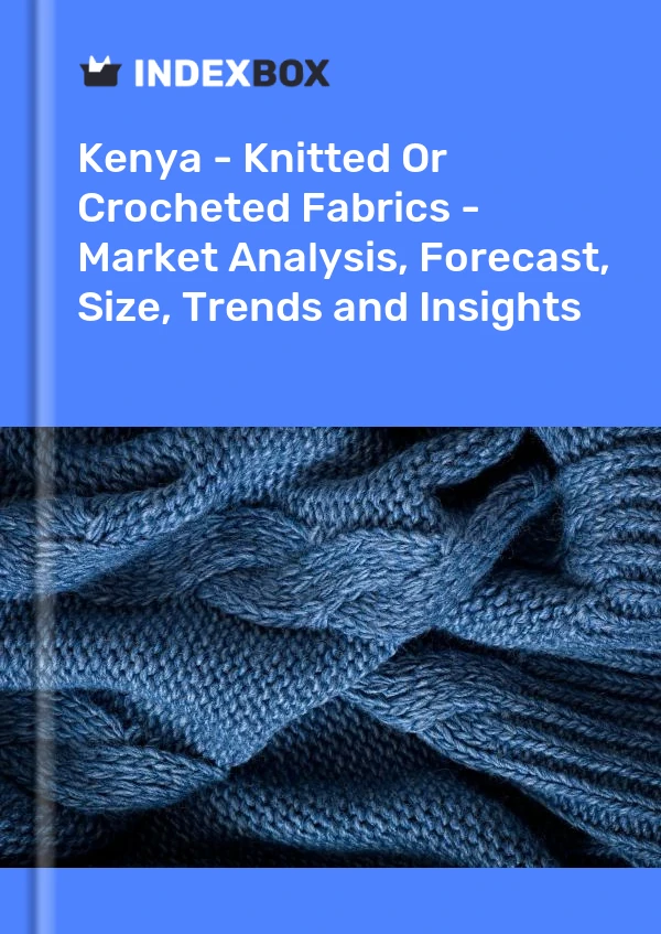 Report Kenya - Knitted or Crocheted Fabrics - Market Analysis, Forecast, Size, Trends and Insights for 499$