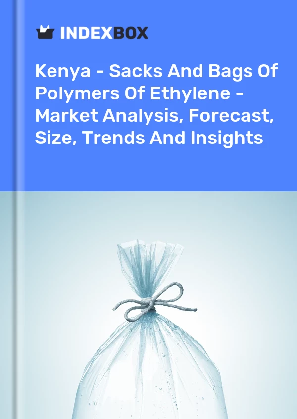 Kenya - Sacks And Bags Of Polymers Of Ethylene - Market Analysis, Forecast, Size, Trends And Insights