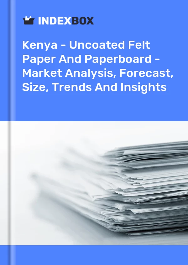 Kenya - Uncoated Felt Paper And Paperboard - Market Analysis, Forecast, Size, Trends And Insights