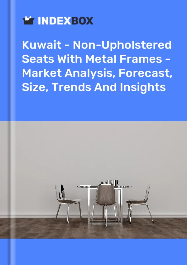 Report Kuwait - Non-Upholstered Seats With Metal Frames - Market Analysis, Forecast, Size, Trends and Insights for 499$