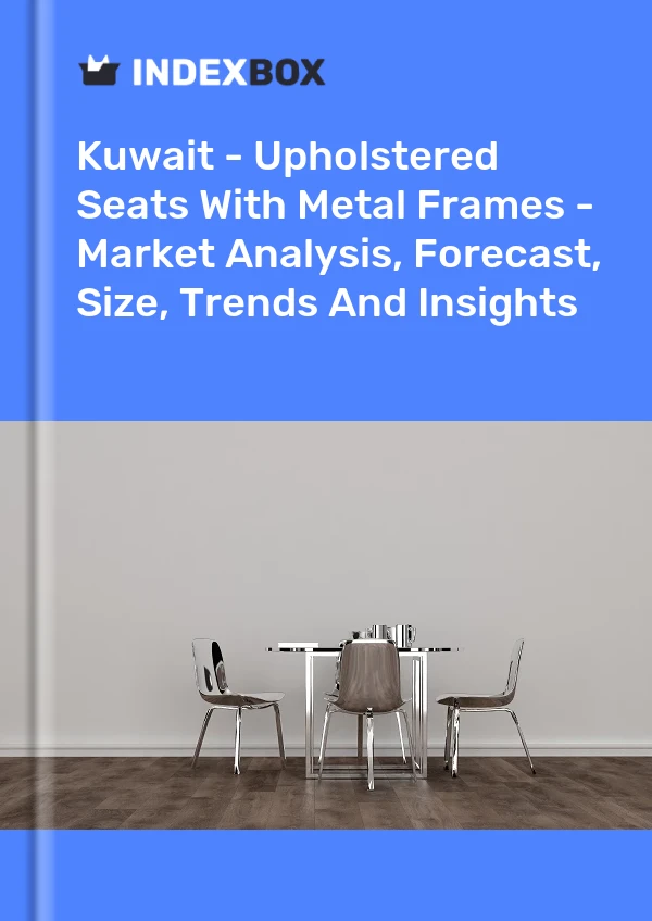 Report Kuwait - Upholstered Seats With Metal Frames - Market Analysis, Forecast, Size, Trends and Insights for 499$