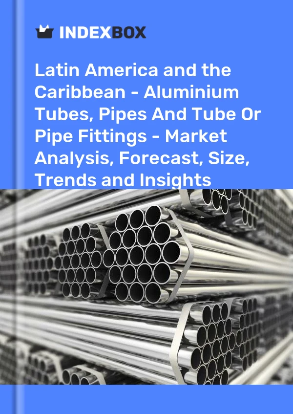 Report Latin America and the Caribbean - Aluminium Tubes, Pipes and Tube or Pipe Fittings - Market Analysis, Forecast, Size, Trends and Insights for 499$