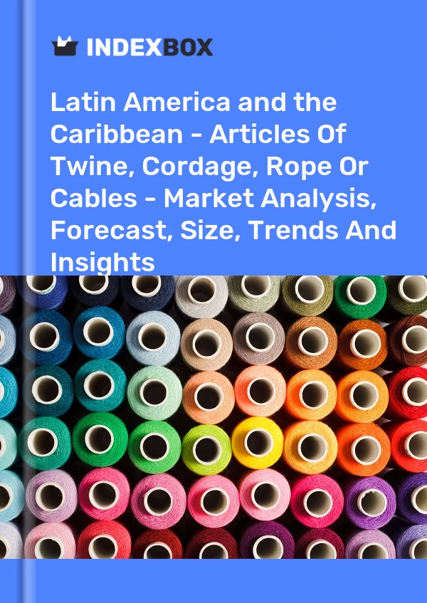Report Latin America and the Caribbean - Articles of Twine, Cordage, Rope or Cables - Market Analysis, Forecast, Size, Trends and Insights for 499$