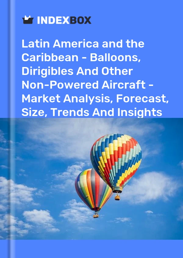 Report Latin America and the Caribbean - Balloons, Dirigibles and Other Non-Powered Aircraft - Market Analysis, Forecast, Size, Trends and Insights for 499$