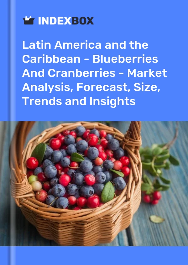Report Latin America and the Caribbean - Blueberries and Cranberries - Market Analysis, Forecast, Size, Trends and Insights for 499$