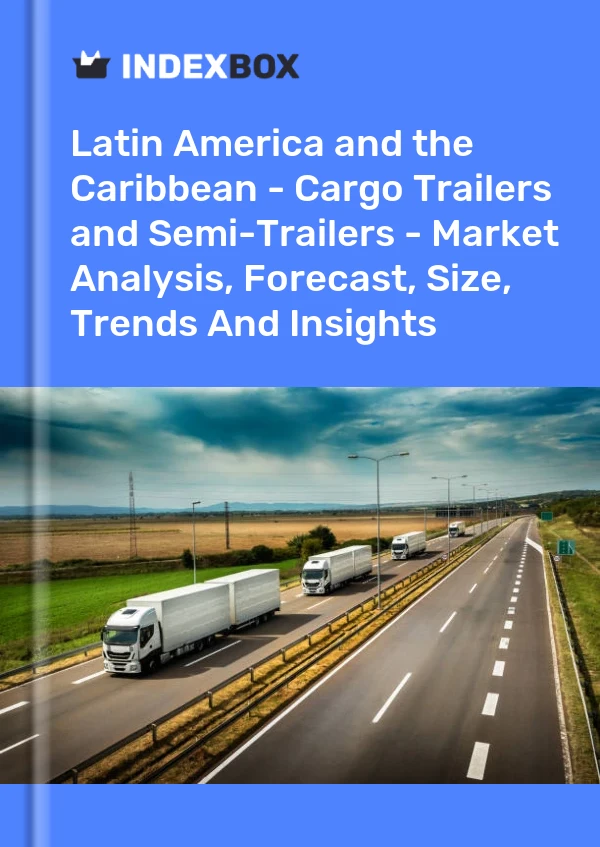 Report Latin America and the Caribbean - Cargo Trailers and Semi-Trailers - Market Analysis, Forecast, Size, Trends and Insights for 499$