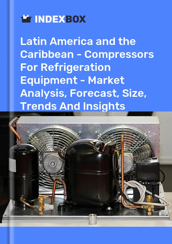 Report Latin America and the Caribbean - Compressors for Refrigeration Equipment - Market Analysis, Forecast, Size, Trends and Insights for 499$