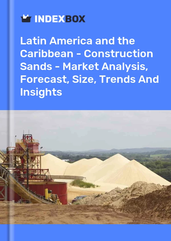 Report Latin America and the Caribbean - Construction Sands - Market Analysis, Forecast, Size, Trends and Insights for 499$