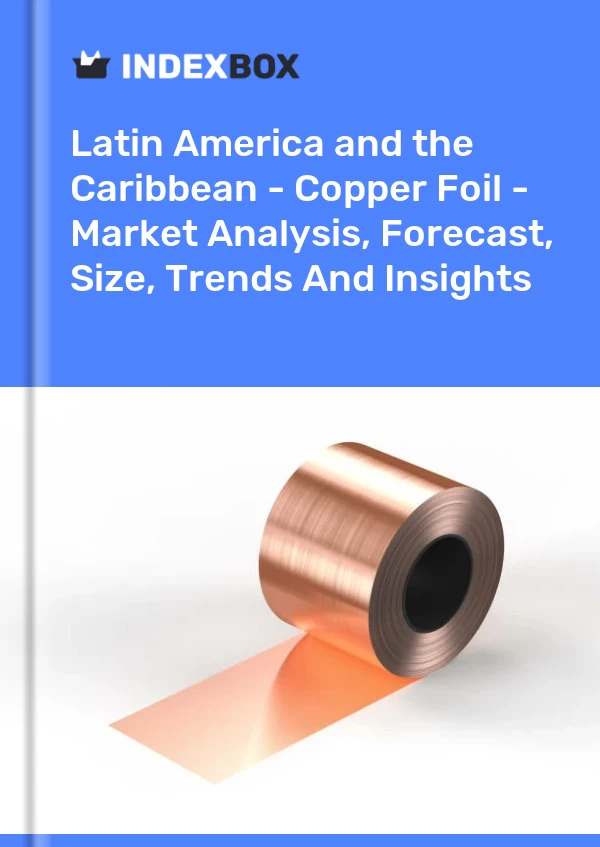 Report Latin America and the Caribbean - Copper Foil - Market Analysis, Forecast, Size, Trends and Insights for 499$