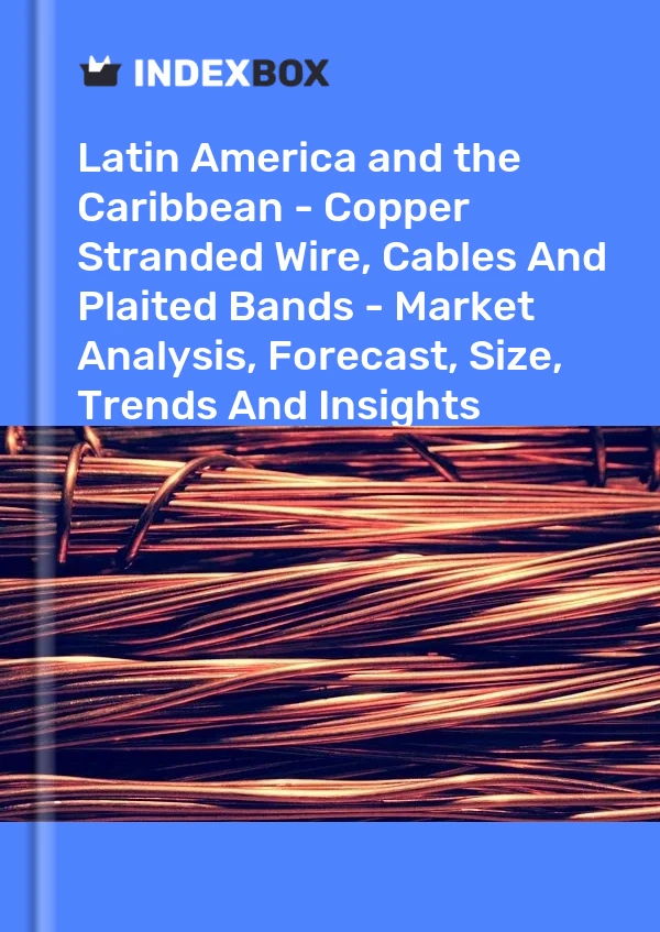 Report Latin America and the Caribbean - Copper Stranded Wire, Cables and Plaited Bands - Market Analysis, Forecast, Size, Trends and Insights for 499$