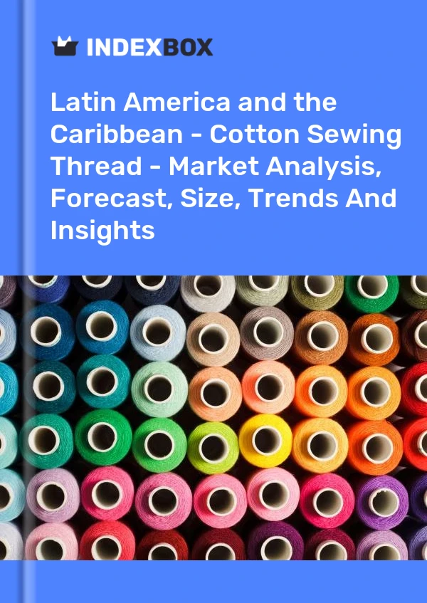 Report Latin America and the Caribbean - Cotton Sewing Thread - Market Analysis, Forecast, Size, Trends and Insights for 499$