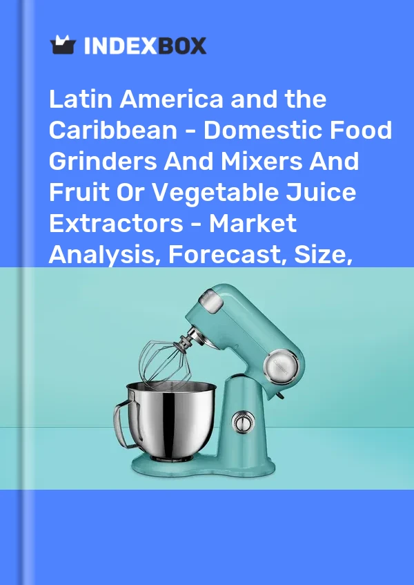 Report Latin America and the Caribbean - Domestic Food Grinders and Mixers and Fruit or Vegetable Juice Extractors - Market Analysis, Forecast, Size, Trends and Insights for 499$
