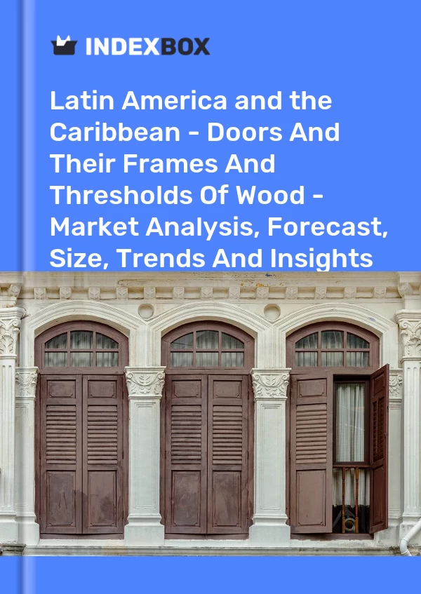 Report Latin America and the Caribbean - Doors and Their Frames and Thresholds of Wood - Market Analysis, Forecast, Size, Trends and Insights for 499$