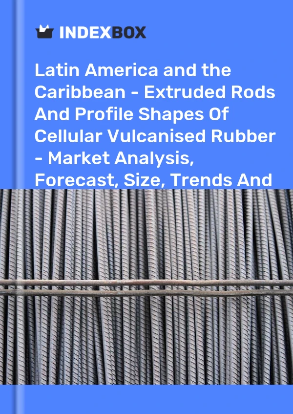 Report Latin America and the Caribbean - Extruded Rods and Profile Shapes of Cellular Vulcanised Rubber - Market Analysis, Forecast, Size, Trends and Insights for 499$