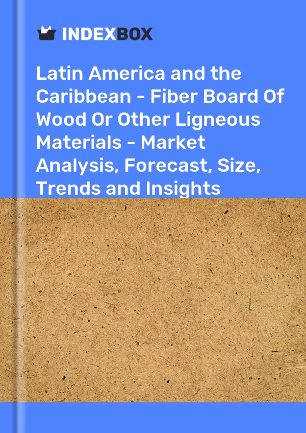 Report Latin America and the Caribbean - Fiber Board of Wood or Other Ligneous Materials - Market Analysis, Forecast, Size, Trends and Insights for 499$
