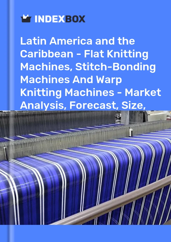 Report Latin America and the Caribbean - Flat Knitting Machines, Stitch-Bonding Machines and Warp Knitting Machines - Market Analysis, Forecast, Size, Trends and Insights for 499$
