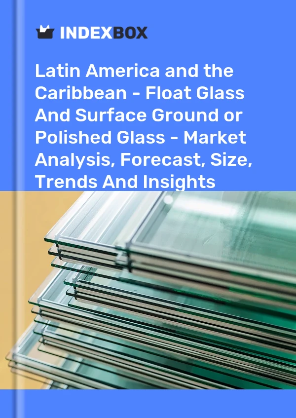 Report Latin America and the Caribbean - Float Glass and Surface Ground or Polished Glass - Market Analysis, Forecast, Size, Trends and Insights for 499$