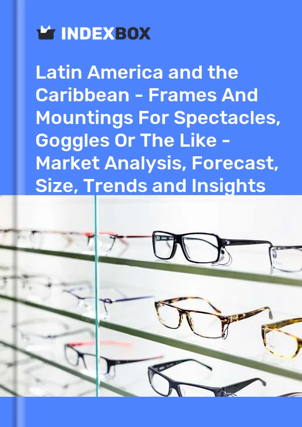 Report Latin America and the Caribbean - Frames and Mountings for Spectacles, Goggles or the Like - Market Analysis, Forecast, Size, Trends and Insights for 499$