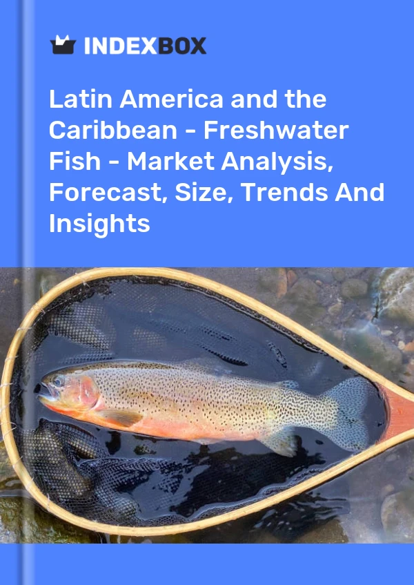 Report Latin America and the Caribbean - Freshwater Fish - Market Analysis, Forecast, Size, Trends and Insights for 499$