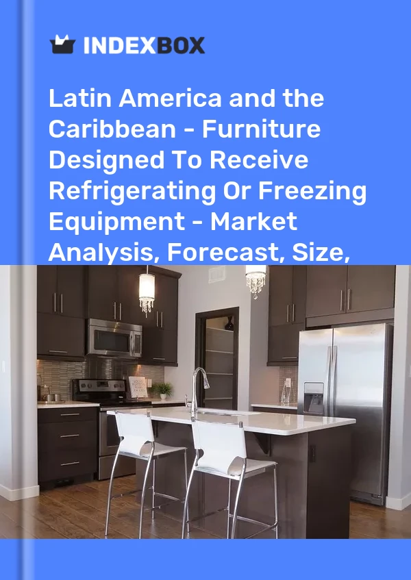 Report Latin America and the Caribbean - Furniture Designed to Receive Refrigerating or Freezing Equipment - Market Analysis, Forecast, Size, Trends and Insights for 499$