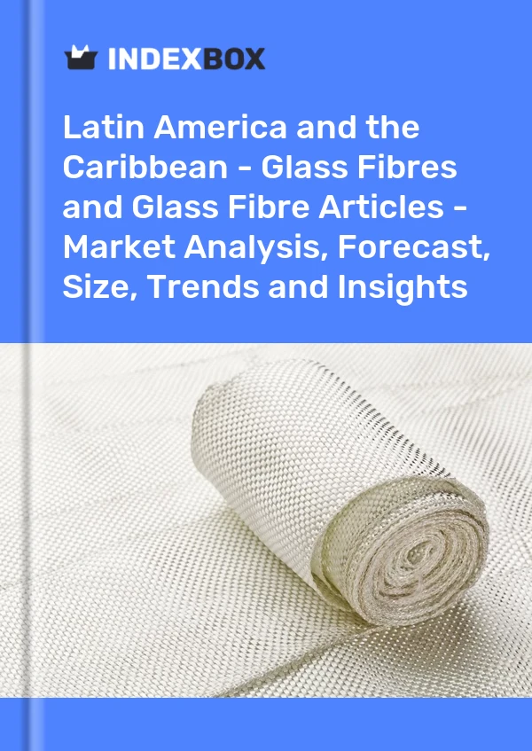 Report Latin America and the Caribbean - Glass Fibres and Glass Fibre Articles - Market Analysis, Forecast, Size, Trends and Insights for 499$