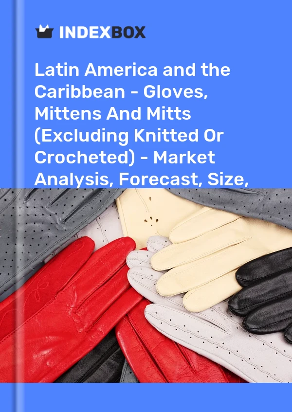Report Latin America and the Caribbean - Gloves, Mittens and Mitts (Excluding Knitted or Crocheted) - Market Analysis, Forecast, Size, Trends and Insights for 499$