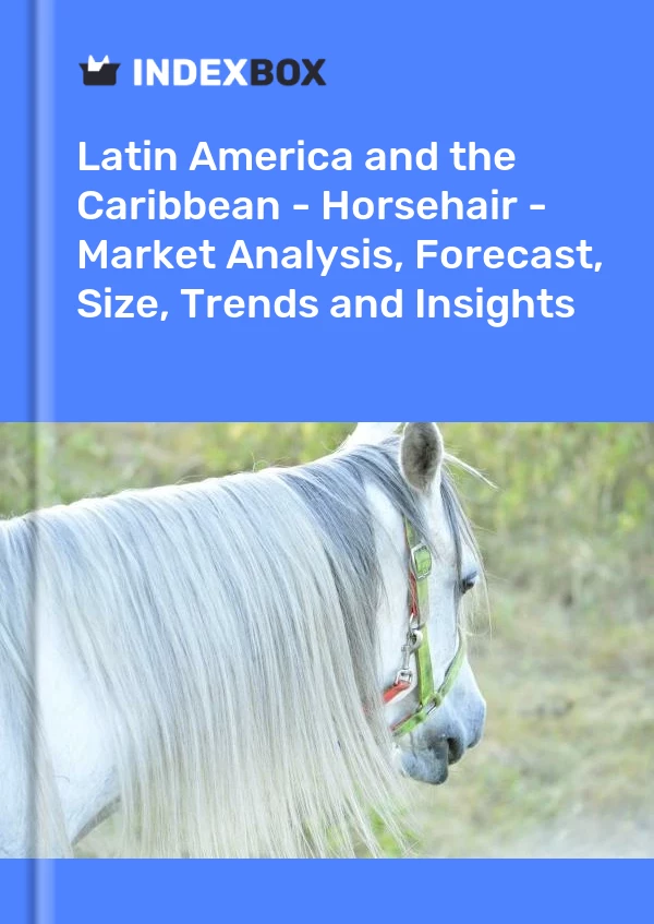 Report Latin America and the Caribbean - Horsehair - Market Analysis, Forecast, Size, Trends and Insights for 499$
