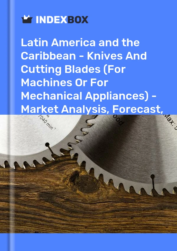 Report Latin America and the Caribbean - Knives and Cutting Blades (For Machines or for Mechanical Appliances) - Market Analysis, Forecast, Size, Trends and Insights for 499$