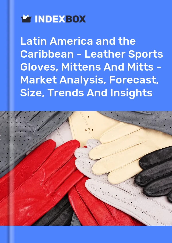 Report Latin America and the Caribbean - Leather Sports Gloves, Mittens and Mitts - Market Analysis, Forecast, Size, Trends and Insights for 499$