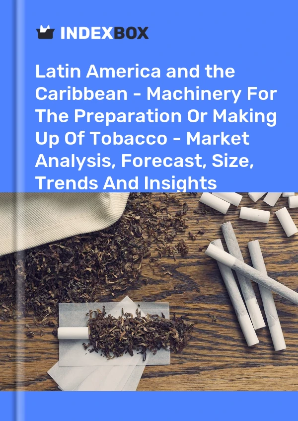 Report Latin America and the Caribbean - Machinery for the Preparation or Making Up of Tobacco - Market Analysis, Forecast, Size, Trends and Insights for 499$