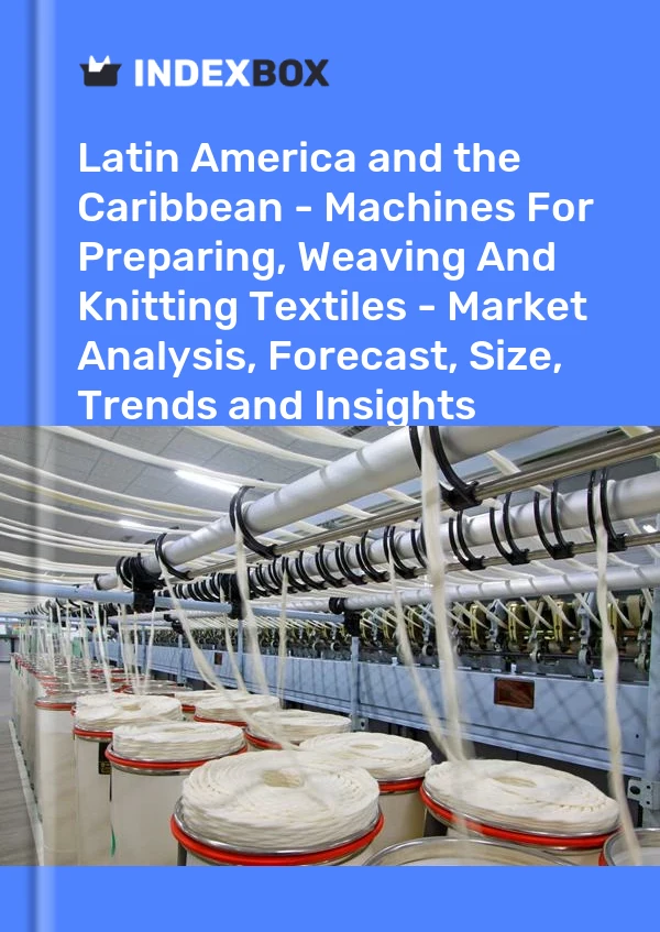 Report Latin America and the Caribbean - Machines for Preparing, Weaving and Knitting Textiles - Market Analysis, Forecast, Size, Trends and Insights for 499$