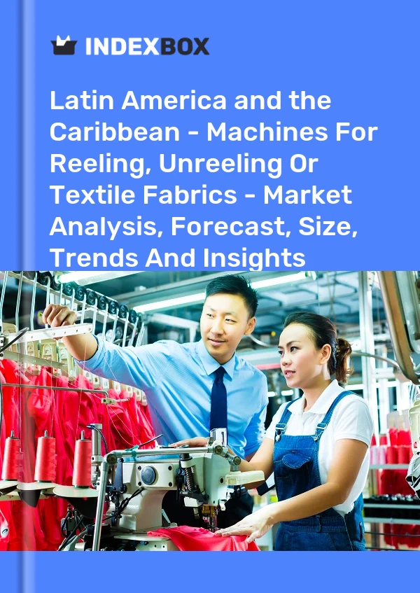 Report Latin America and the Caribbean - Machines for Reeling, Unreeling or Textile Fabrics - Market Analysis, Forecast, Size, Trends and Insights for 499$