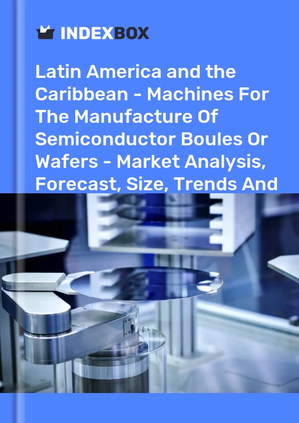 Report Latin America and the Caribbean - Machines for the Manufacture of Semiconductor Boules or Wafers - Market Analysis, Forecast, Size, Trends and Insights for 499$