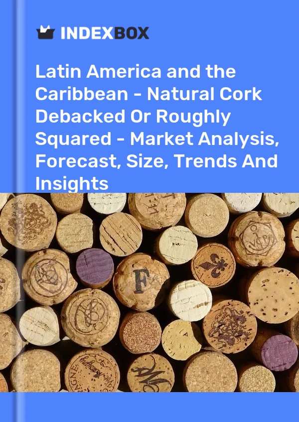 Report Latin America and the Caribbean - Natural Cork Debacked or Roughly Squared - Market Analysis, Forecast, Size, Trends and Insights for 499$