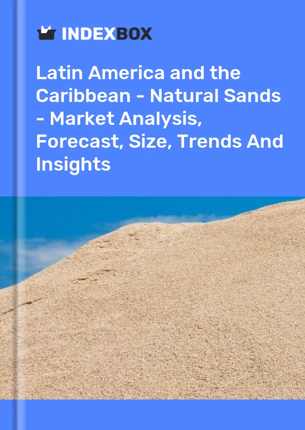 Report Latin America and the Caribbean - Natural Sands - Market Analysis, Forecast, Size, Trends and Insights for 499$