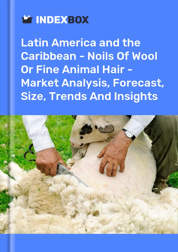 Report Latin America and the Caribbean - Noils of Wool or Fine Animal Hair - Market Analysis, Forecast, Size, Trends and Insights for 499$
