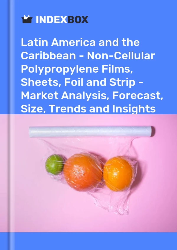 Report Latin America and the Caribbean - Non-Cellular Polypropylene Films, Sheets, Foil and Strip - Market Analysis, Forecast, Size, Trends and Insights for 499$